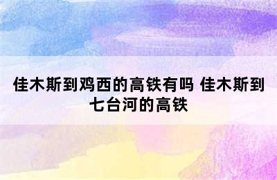 佳木斯到鸡西的高铁有吗 佳木斯到七台河的高铁